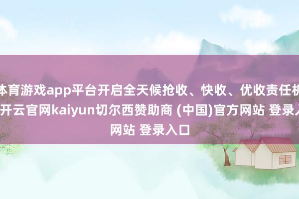 体育游戏app平台开启全天候抢收、快收、优收责任机制-开云官网kaiyun切尔西赞助商 (中国)官方网站 登录入口