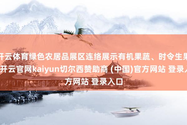 开云体育绿色农居品展区连络展示有机果蔬、时令生果等-开云官网kaiyun切尔西赞助商 (中国)官方网站 登录入口