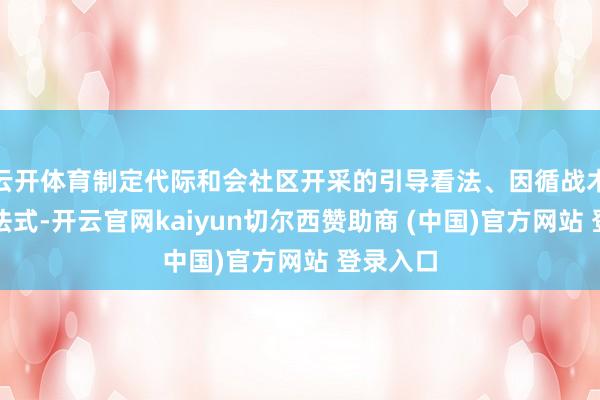 云开体育制定代际和会社区开采的引导看法、因循战术和表率法式-开云官网kaiyun切尔西赞助商 (中国)官方网站 登录入口