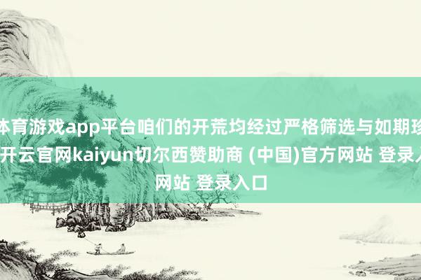 体育游戏app平台咱们的开荒均经过严格筛选与如期珍重-开云官网kaiyun切尔西赞助商 (中国)官方网站 登录入口