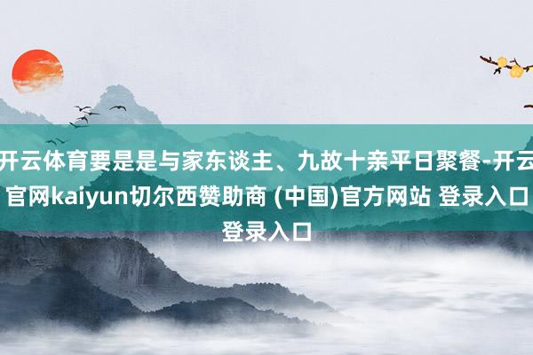 开云体育要是是与家东谈主、九故十亲平日聚餐-开云官网kaiyun切尔西赞助商 (中国)官方网站 登录入口