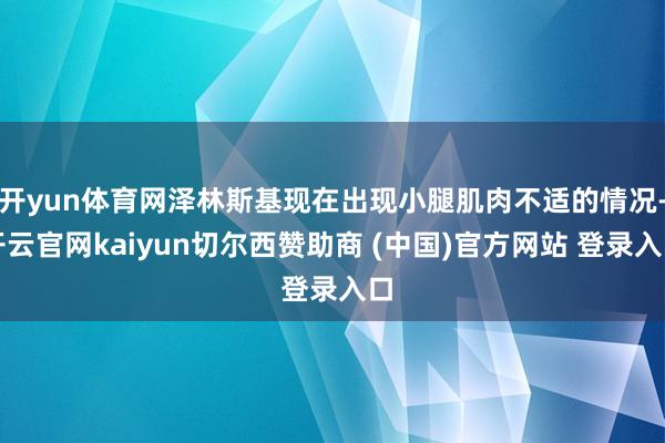 开yun体育网泽林斯基现在出现小腿肌肉不适的情况-开云官网kaiyun切尔西赞助商 (中国)官方网站 登录入口